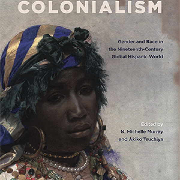 Faculty publication: Unsettling Colonialism: Gender and Race in the Nineteenth-Century Global Hispanic World, by Akiko Tsuchiya