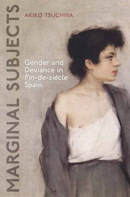 Marginal Subjects: Gender and Deviance in Fin-de-siècle Spain